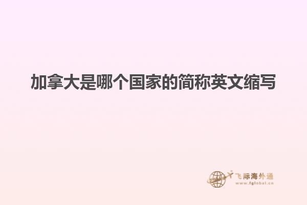 加拿大是哪個(gè)國(guó)家的簡(jiǎn)稱(chēng)英文縮寫(xiě)