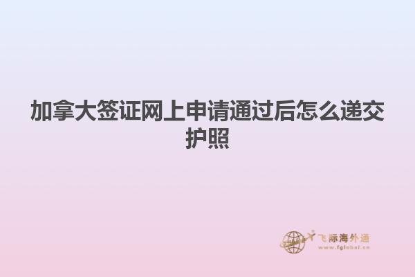 加拿大簽證網(wǎng)上申請通過后怎么遞交護(hù)照