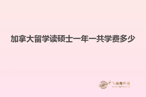 加拿大留學讀碩士一年一共學費多少