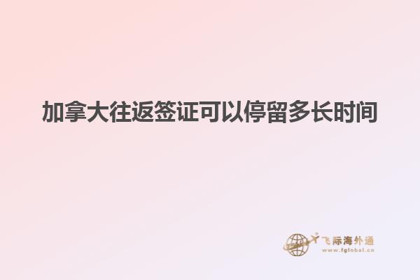 加拿大往返簽證可以停留多長時(shí)間