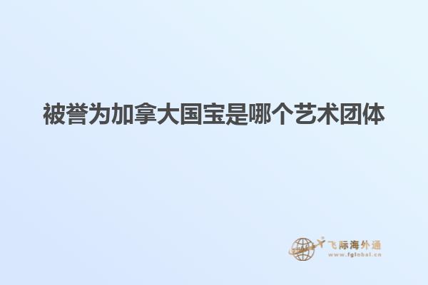 被譽為加拿大國寶是哪個藝術團體