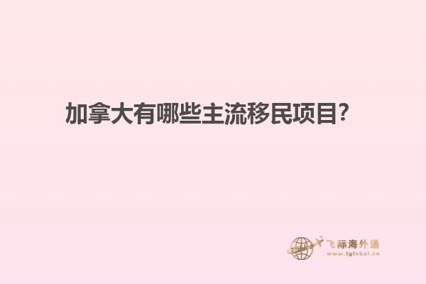 加拿大有哪些主流移民項(xiàng)目？