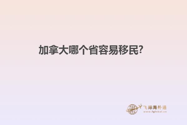 加拿大哪個(gè)省容易移民？