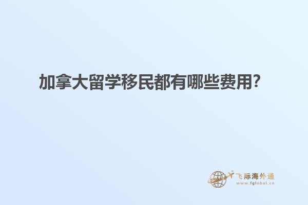 加拿大留學(xué)移民都有哪些費(fèi)用？