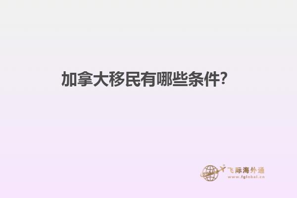 加拿大移民有哪些條件？