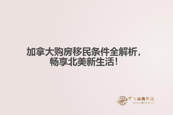 加拿大購房移民條件全解析，暢享北美新生活！