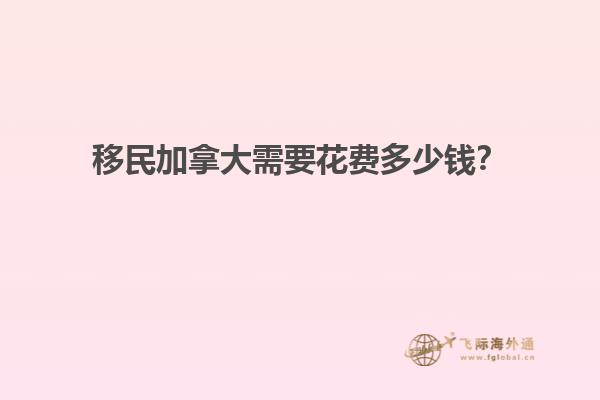 移民加拿大需要花費(fèi)多少錢？
