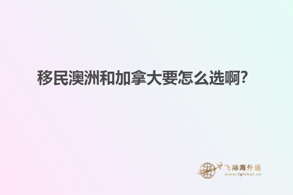 移民澳洲和加拿大要怎么選啊？