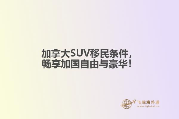 加拿大SUV移民條件，暢享加國自由與豪華！