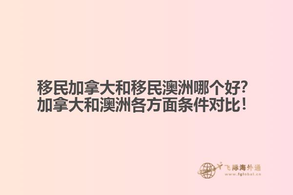 移民加拿大和移民澳洲哪個(gè)好？加拿大和澳洲各方面條件對(duì)比！