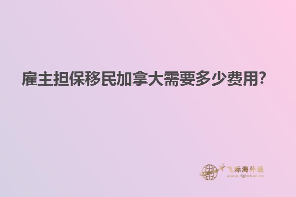 雇主擔(dān)保移民加拿大需要多少費(fèi)用？