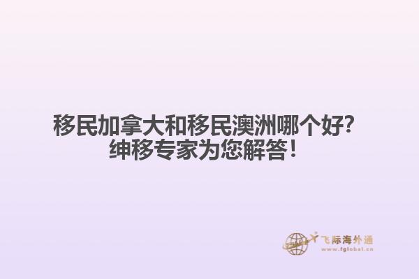 移民加拿大和移民澳洲哪個好？紳移專家為您解答！