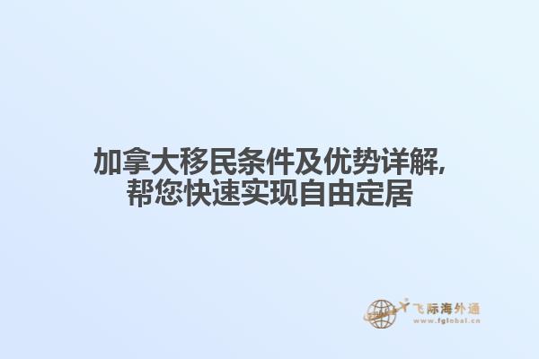 加拿大移民條件及優(yōu)勢詳解,幫您快速實現自由定居
