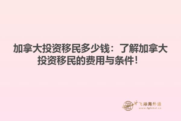 加拿大投資移民多少錢：了解加拿大投資移民的費(fèi)用與條件！