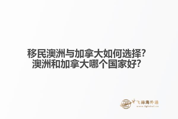 移民澳洲與加拿大如何選擇？澳洲和加拿大哪個(gè)國家好？