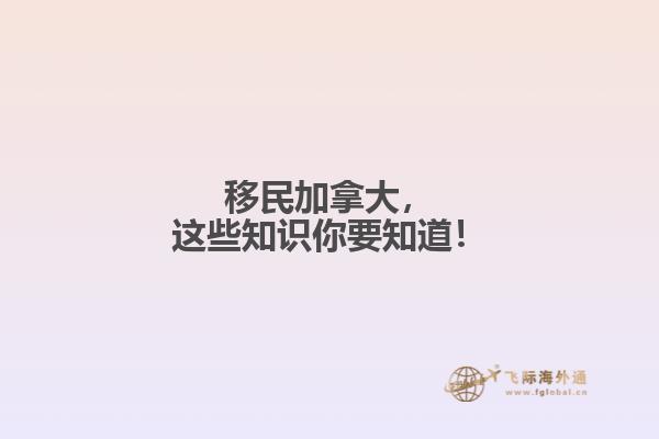 移民加拿大，這些知識你要知道！