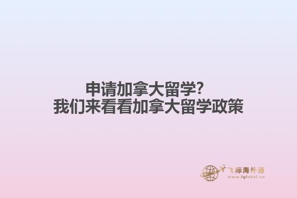 申請加拿大留學(xué)？我們來看看加拿大留學(xué)政策