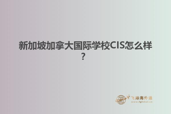 新加坡加拿大國際學(xué)校CIS怎么樣？
