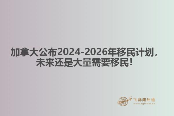 最新：加拿大公布2024-2026年移民計劃，未來還是大量需要移民！