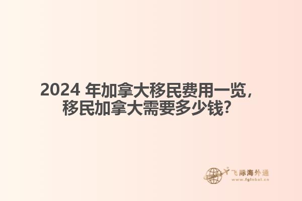 2024 年加拿大移民費用一覽，移民加拿大需要多少錢？