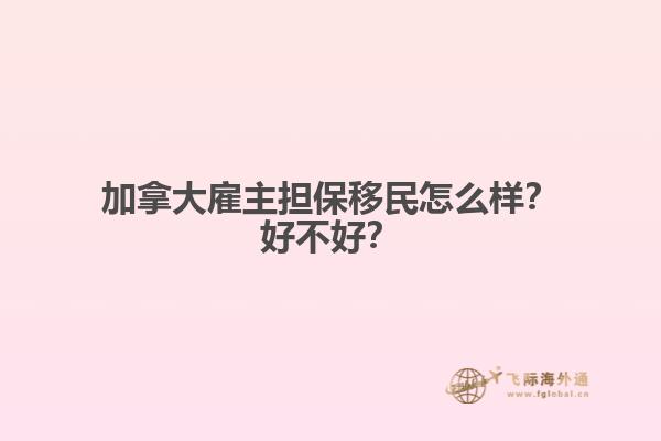 加拿大雇主擔(dān)保移民怎么樣？好不好？