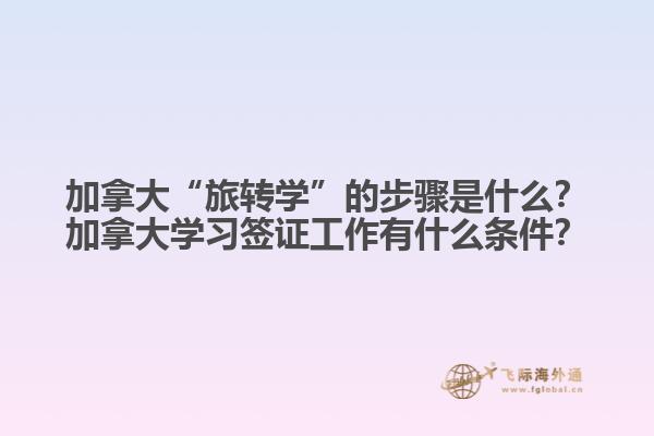 加拿大“旅轉(zhuǎn)學(xué)”的步驟是什么？加拿大學(xué)習(xí)簽證工作有什么條件？
