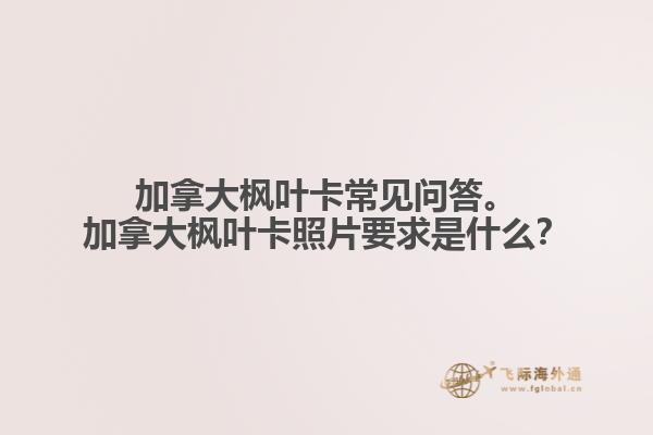加拿大楓葉卡常見問答。加拿大楓葉卡照片要求是什么？