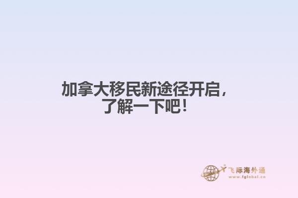 加拿大移民新途徑開啟，了解一下吧！