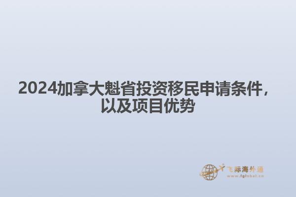 2024加拿大魁省投資移民申請條件，以及項目優(yōu)勢