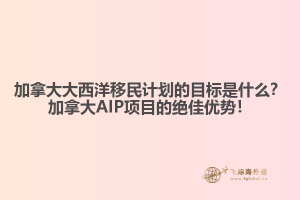 加拿大大西洋移民計劃的目標是什么？加拿大AIP項目的絕佳優(yōu)勢！