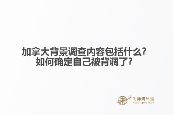 加拿大背景調(diào)查內(nèi)容包括什么？如何確定自己被背調(diào)了？