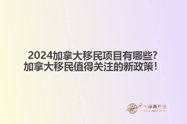  2024加拿大移民項目有哪些？加拿大移民值得關(guān)注的新政策！