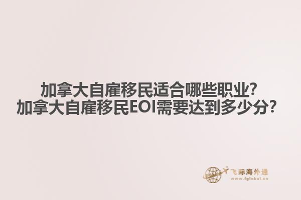  加拿大自雇移民適合哪些職業(yè)？加拿大自雇移民EOI需要達(dá)到多少分？