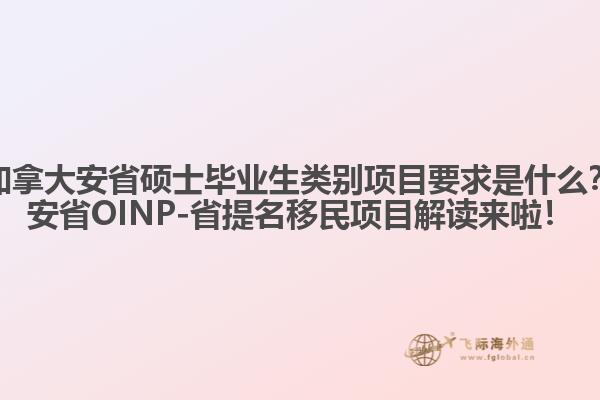 加拿大安省碩士畢業(yè)生類別項目要求是什么？安省OINP-省提名移民項目解讀來啦！