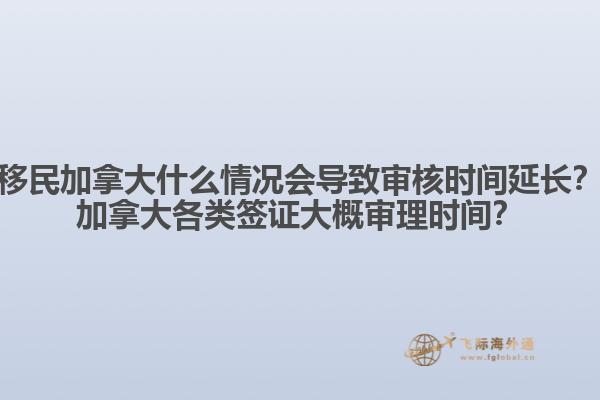 移民加拿大什么情況會導(dǎo)致審核時間延長？加拿大各類簽證大概審理時間？