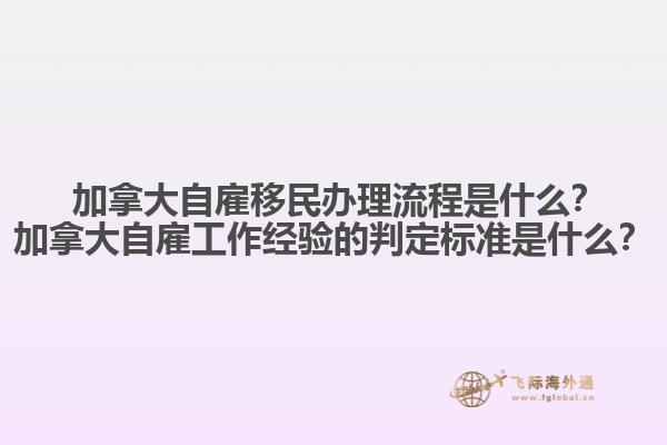 ?加拿大自雇移民辦理流程是什么？加拿大自雇工作經(jīng)驗(yàn)的判定標(biāo)準(zhǔn)是什么？