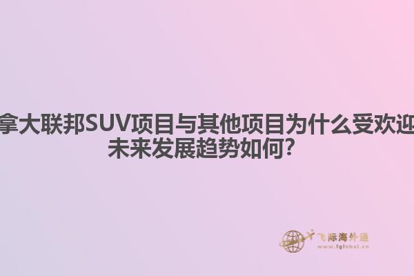 加拿大聯(lián)邦SUV項(xiàng)目與其他項(xiàng)目為什么受歡迎？未來發(fā)展趨勢如何？