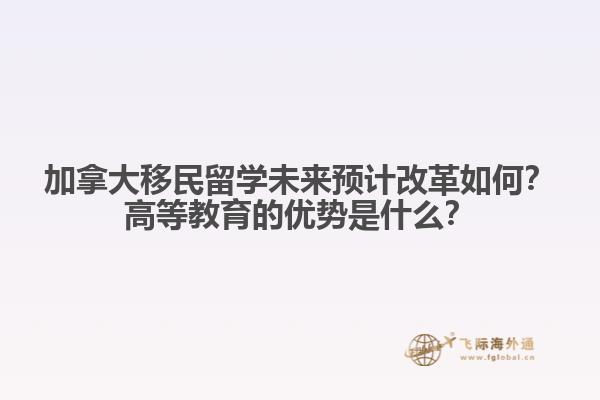 加拿大移民留學(xué)未來預(yù)計(jì)改革如何？高等教育的優(yōu)勢(shì)是什么？