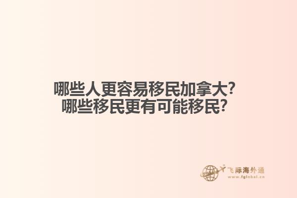 哪些人更容易移民加拿大？哪些移民更有可能移民？