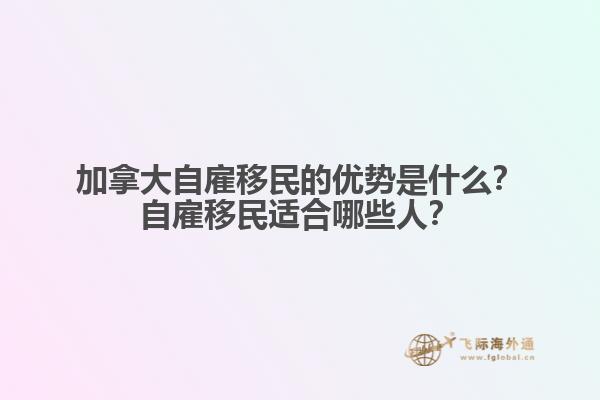 加拿大自雇移民的優(yōu)勢是什么？自雇移民適合哪些人？