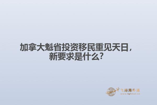 加拿大魁省投資移民重見(jiàn)天日，新要求是什么？