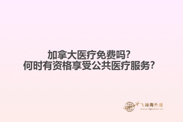 加拿大醫(yī)療免費(fèi)嗎？何時(shí)有資格享受公共醫(yī)療服務(wù)？