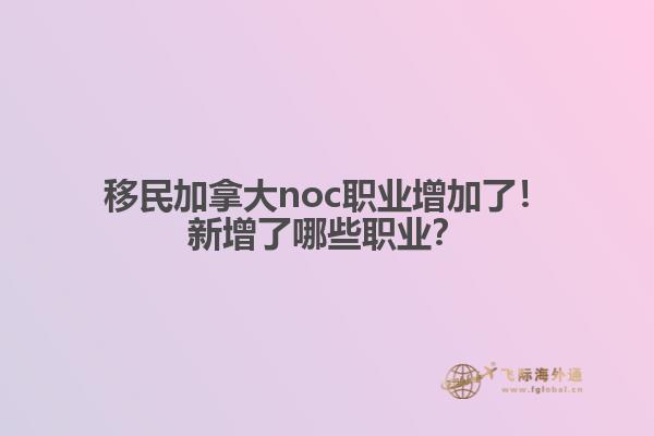 移民加拿大noc職業(yè)增加了！新增了哪些職業(yè)？