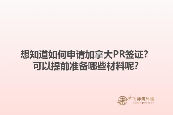 想知道如何申請加拿大PR簽證？ 可以提前準備哪些材料呢？
