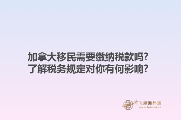 加拿大移民需要繳納稅款嗎？了解稅務(wù)規(guī)定對(duì)你有何影響？