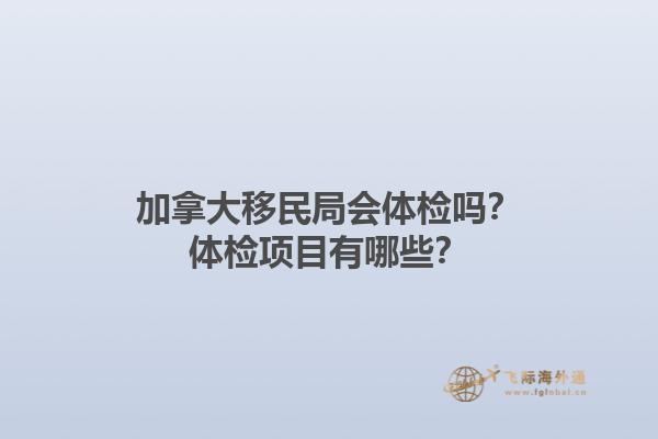 加拿大移民局會體檢嗎？體檢項(xiàng)目有哪些？