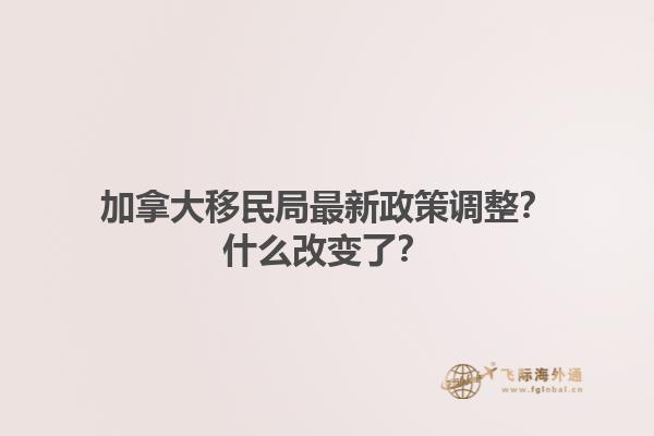 加拿大移民局最新政策調(diào)整？什么改變了？