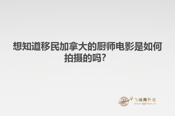 想知道移民加拿大的廚師電影是如何拍攝的嗎？