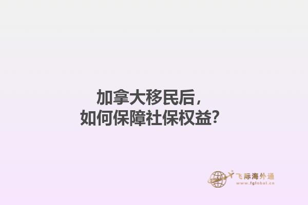 加拿大移民后，如何保障社保權益？