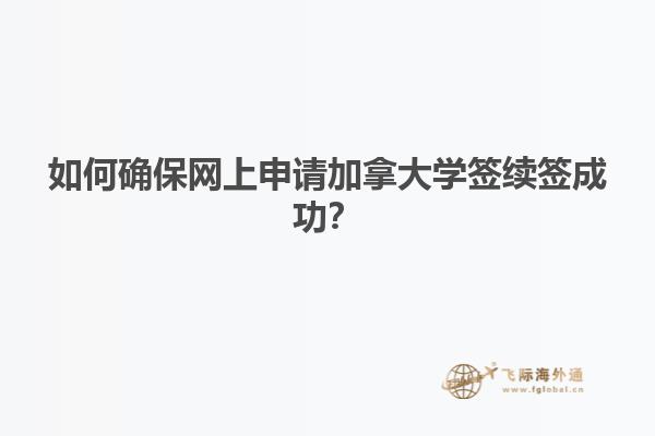 如何確保網(wǎng)上申請加拿大學(xué)簽續(xù)簽成功？